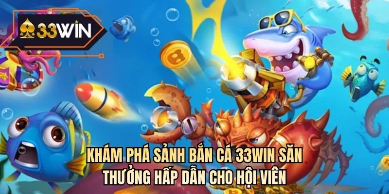 Khám phá sảnh bắn cá 33WIN săn thưởng hấp dẫn cho hội viên